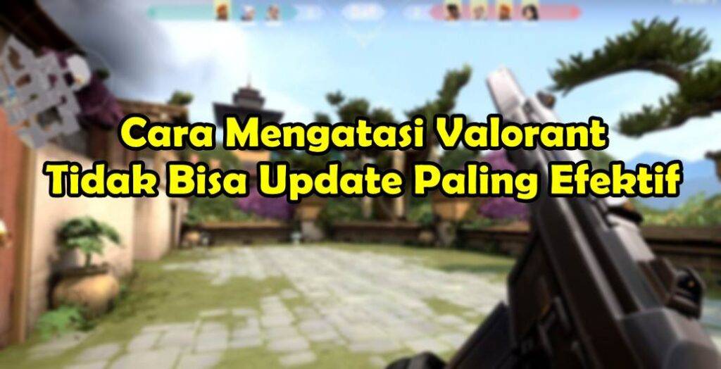 7 Cara Mengatasi Valorant Tidak Bisa Update Paling Efektif Mengatasi Valorant Tidak Bisa Update