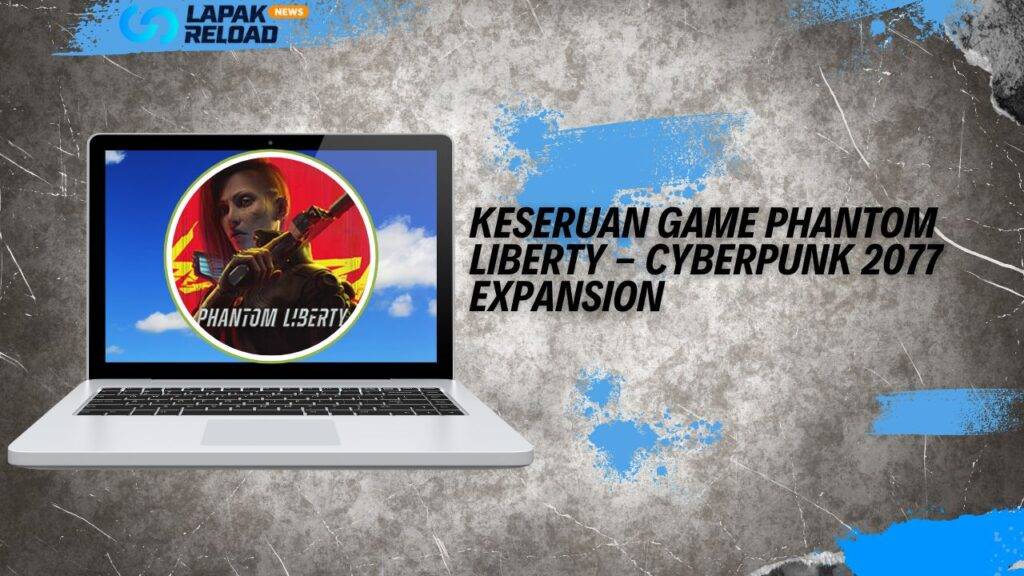 Keseruan Game Phantom Liberty - Cyberpunk 2077 Expansion